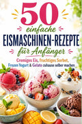 50-einfache-Eismaschinen-Rezepte-fur-Anfanger-Cremiges-Eis-fruchtiges-Sorbet-Frozen-Yogurt-and-Gelato-zuhause-selber-machen-boek-cover-9789403902074