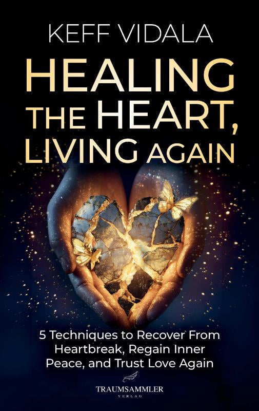 Healing the Heart, Living Again: 5 Techniques to Recover From Heartbreak, Regain Inner Peace, and Trust Love Again